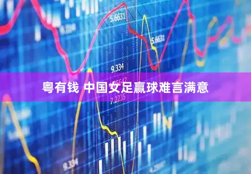 粤有钱 中国女足赢球难言满意