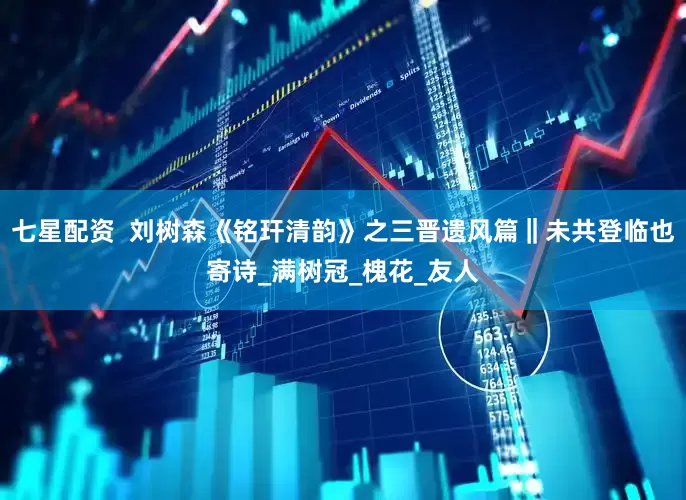 七星配资  刘树森《铭玕清韵》之三晋遗风篇‖未共登临也寄诗_满树冠_槐花_友人
