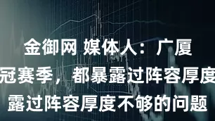 金御网 媒体人：广厦即便在夺冠赛季，都暴露过阵容厚度不够的问题