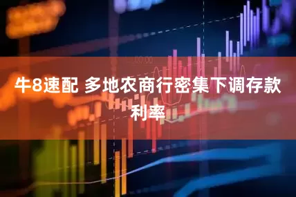 牛8速配 多地农商行密集下调存款利率